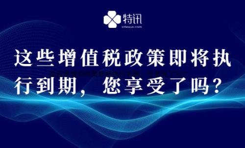 这些增值税政策即将执行到期，您享受了吗？